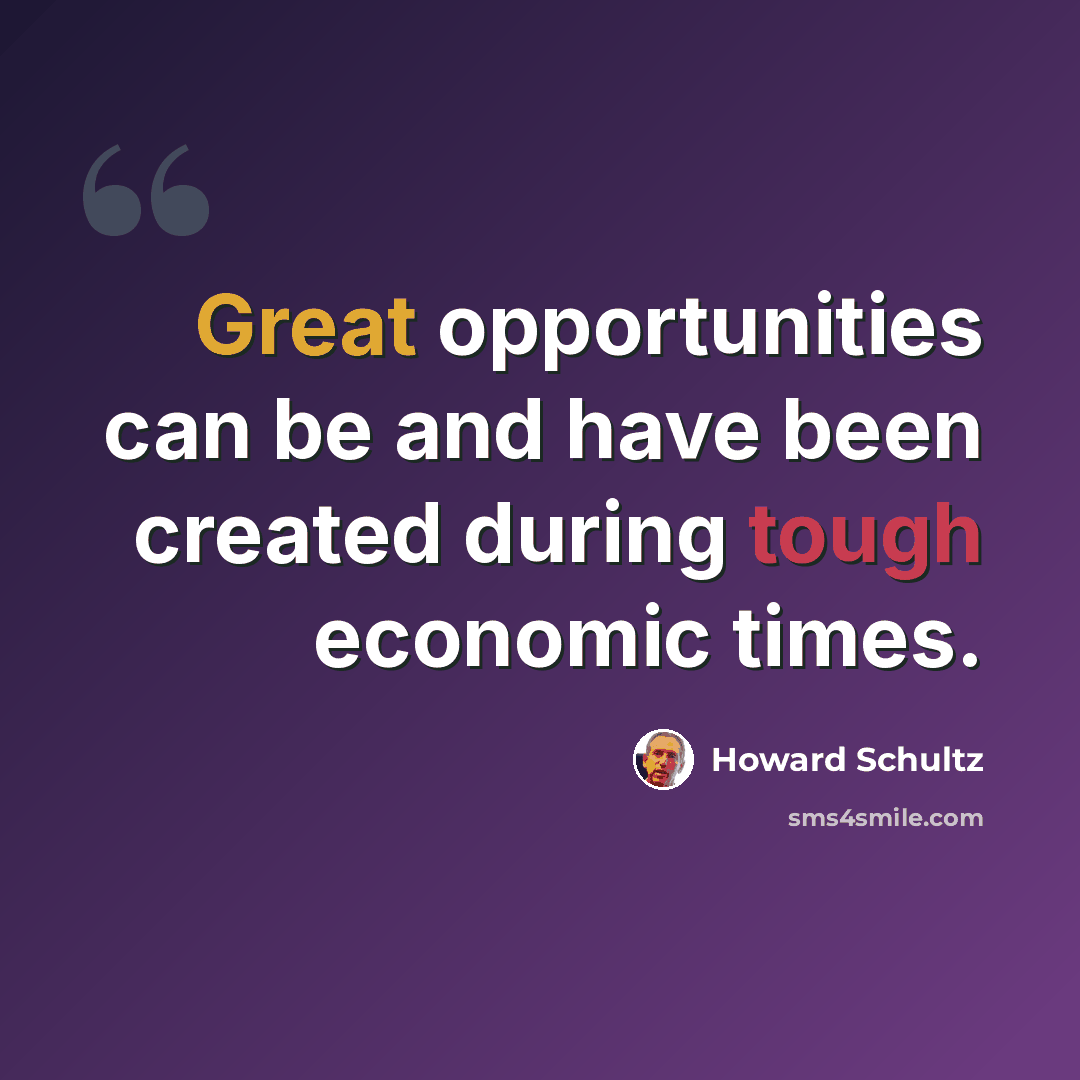 “Great opportunities can be and have been created during tough economic times.” quote by Howard Schultz