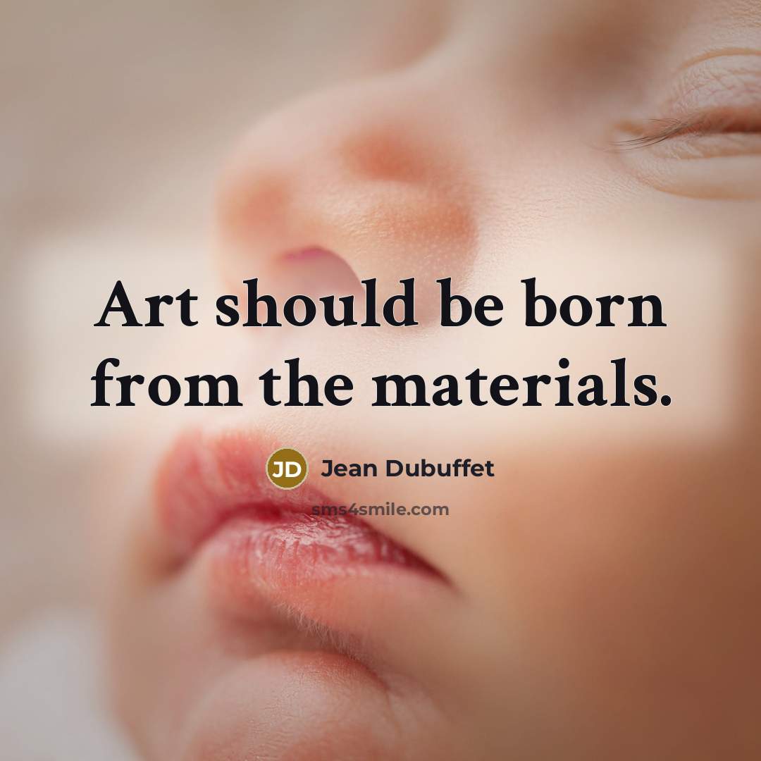 “Art should be born from the materials.” quote by Jean Dubuffet