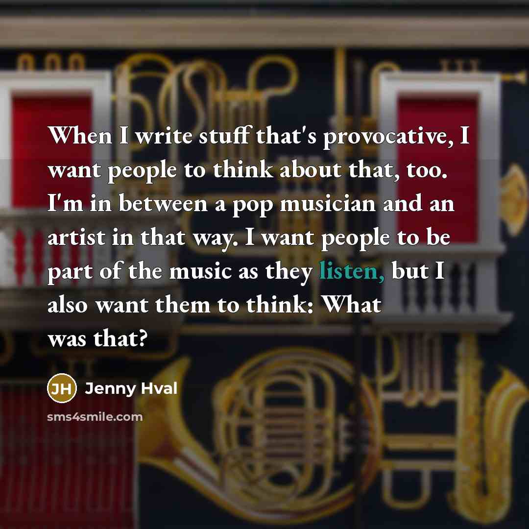 “When I write stuff that's provocative, I want people to think about that, too. I'm in between a pop musician and an artist in that way. I want people to be part of the music as they listen, but I also want them to think: What was that?” quote by Jenny Hval