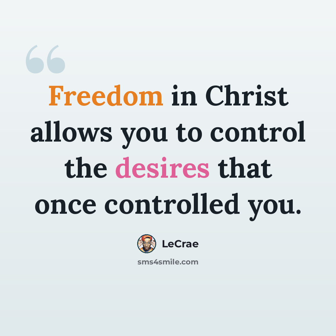 “Freedom in Christ allows you to control the desires that once controlled you.” quote by LeCrae