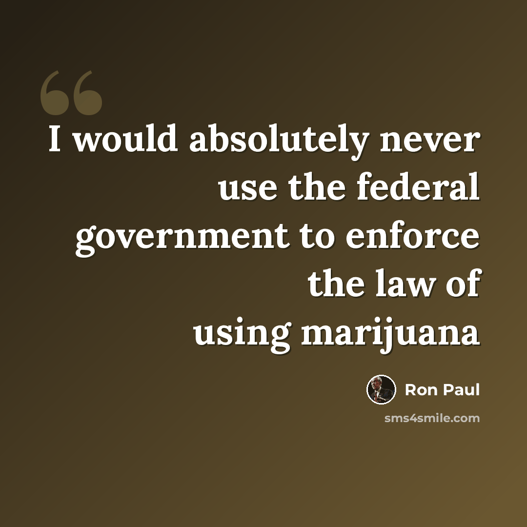“I would absolutely never use the federal government to enforce the law of using marijuana” quote by Ron Paul