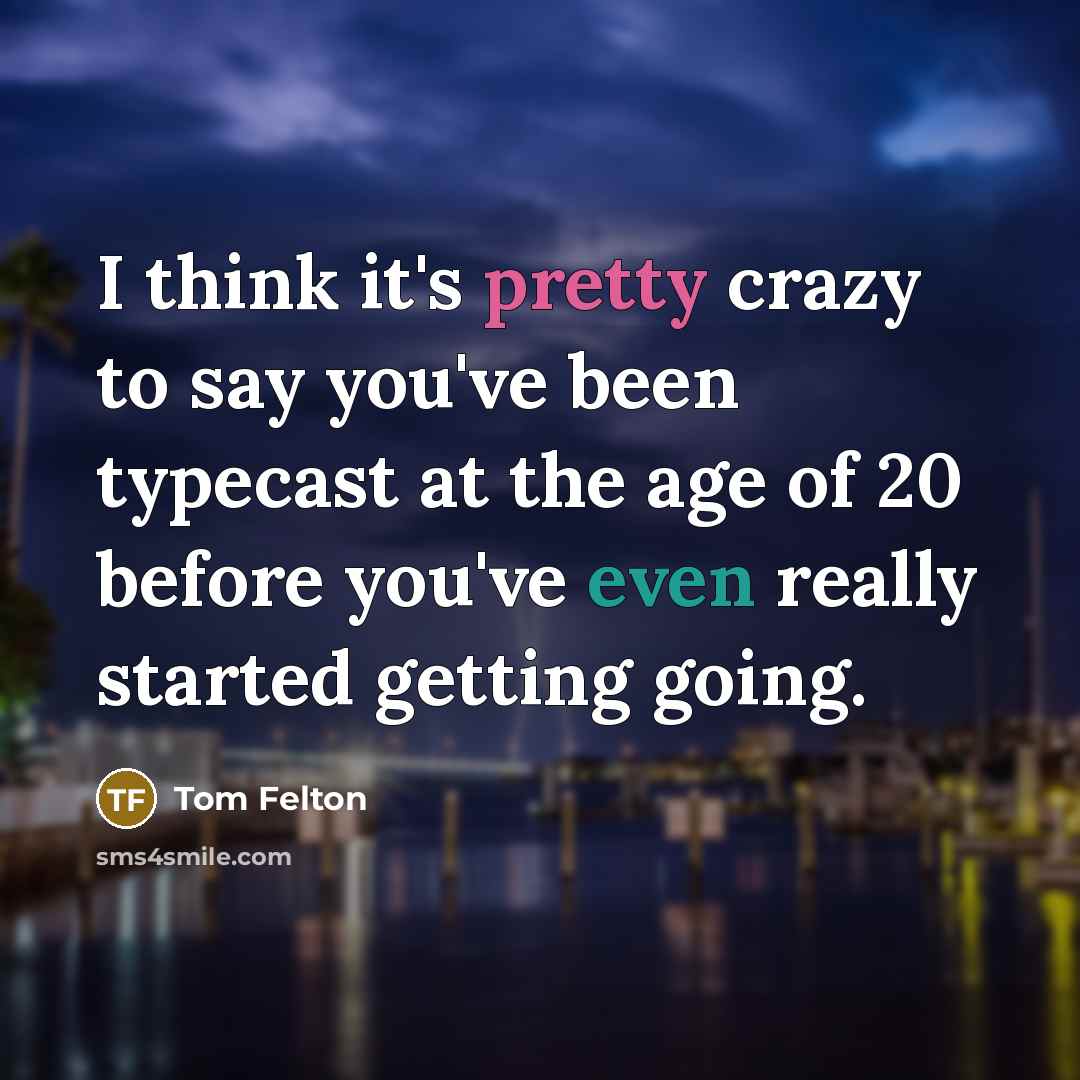 “I think it's pretty crazy to say you've been typecast at the age of 20 before you've even really started getting going.” quote by Tom Felton