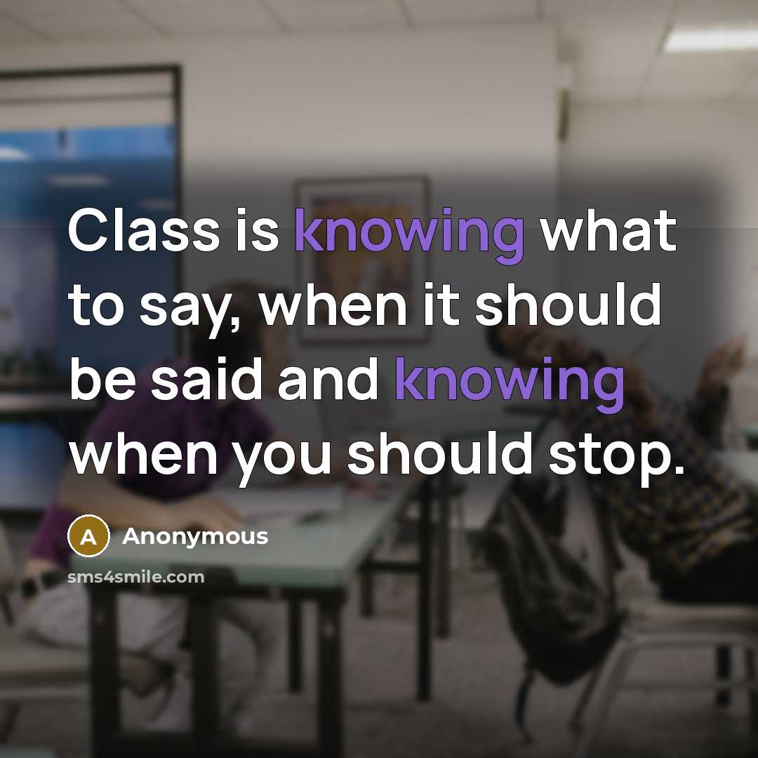 “Class is knowing what to say, when it should be said and knowing when you should stop.” quote by Anonymous