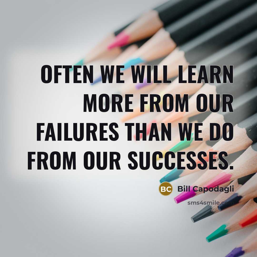 “Often we will learn more from our failures than we do from our successes.” quote by Bill Capodagli