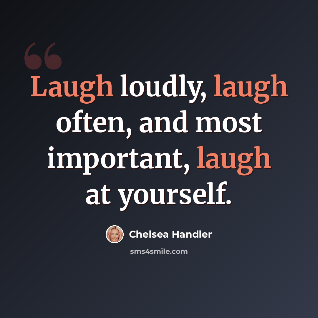 “Laugh loudly, laugh often, and most important, laugh at yourself.” quote by Chelsea Handler