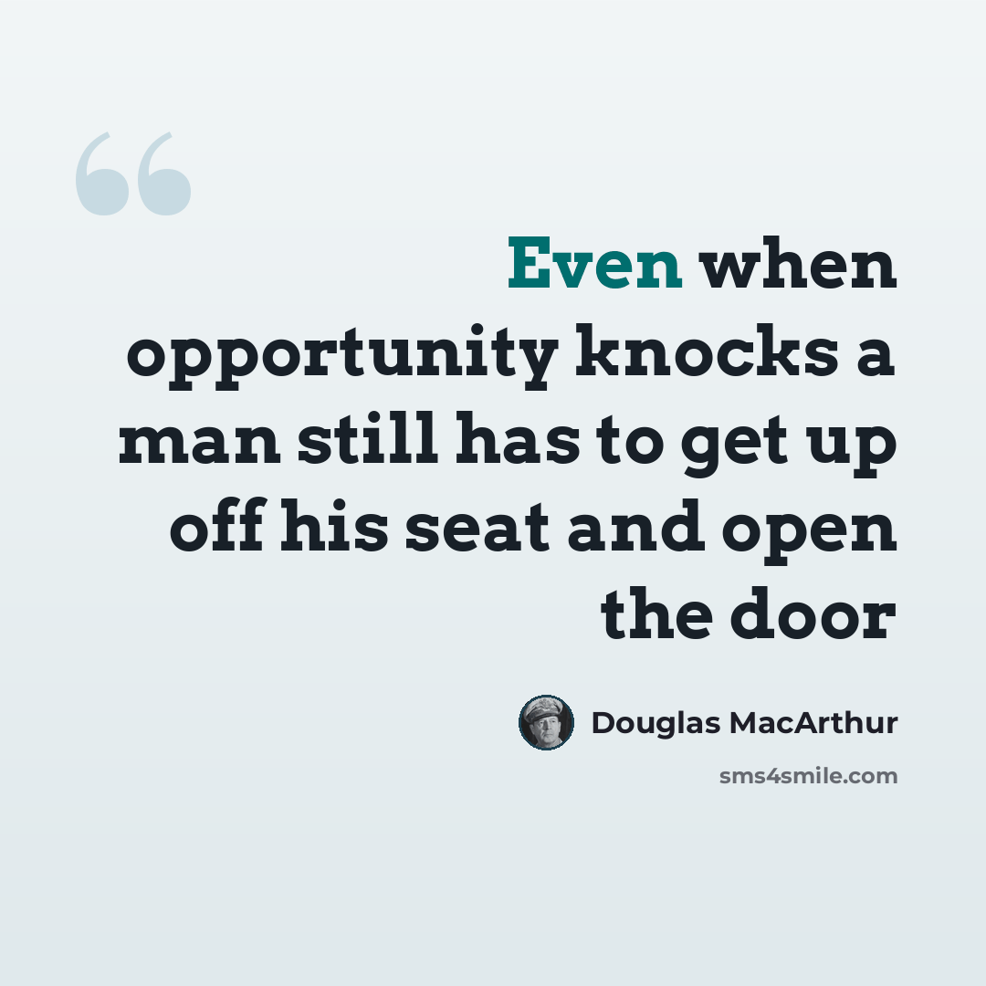 “Even when opportunity knocks a man still has to get up off his seat and open the door” quote by Douglas MacArthur
