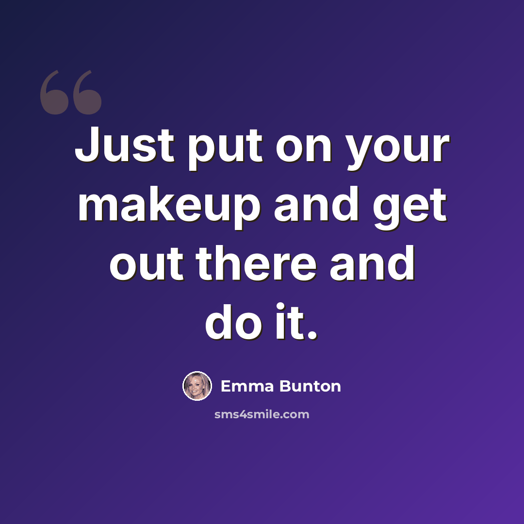 “Just put on your makeup and get out there and do it.” quote by Emma Bunton