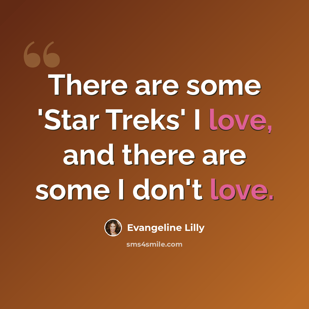 “There are some 'Star Treks' I love, and there are some I don't love.” quote by Evangeline Lilly