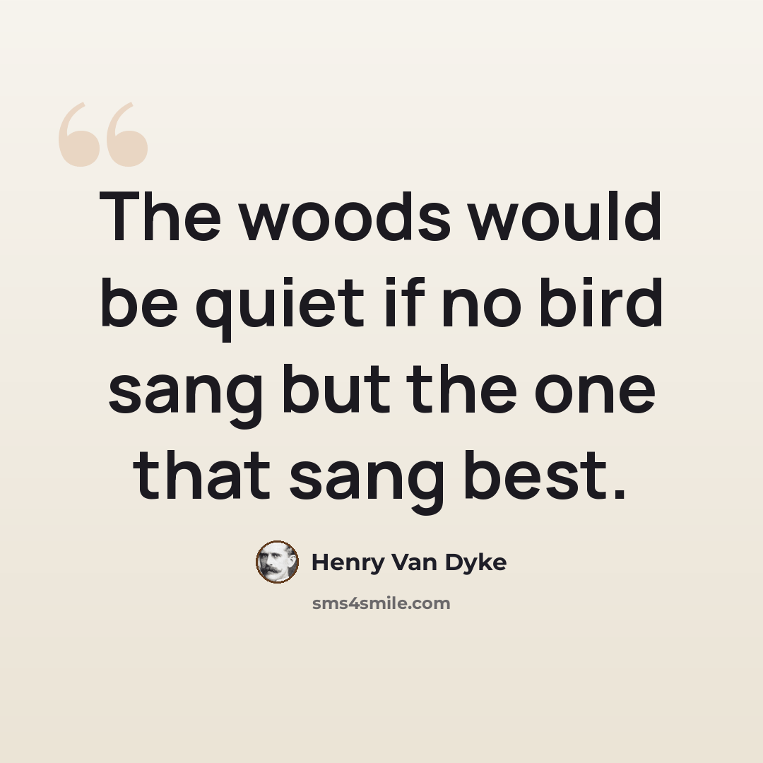 “The woods would be quiet if no bird sang but the one that sang best.” quote by Henry Van Dyke