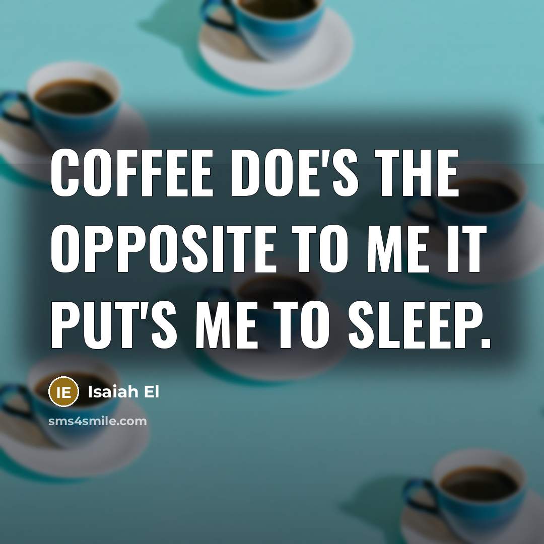 “Coffee doe's the opposite to me it put's me to sleep.” quote by Isaiah El