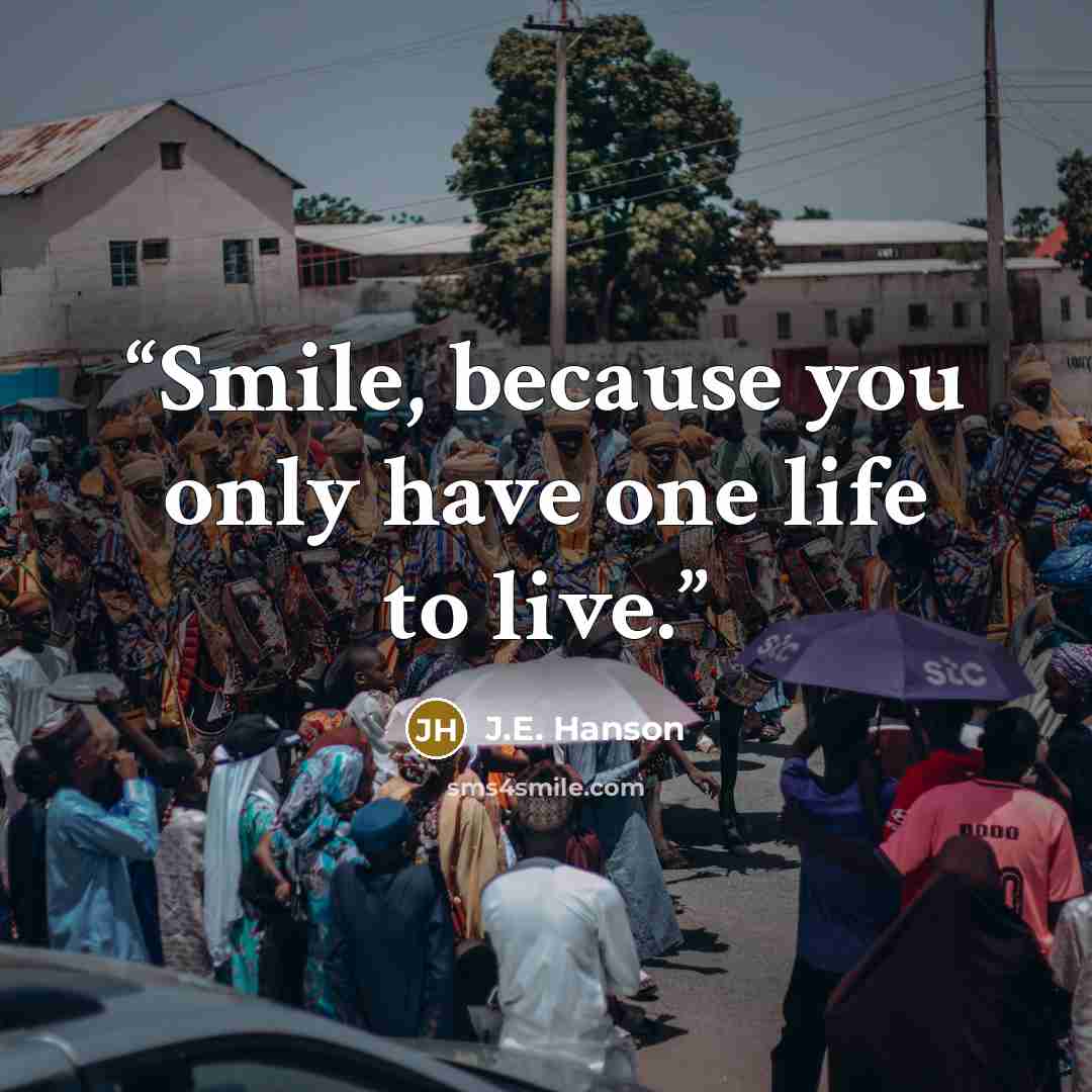 “Smile, because you only have one life to live.” quote by J.E. Hanson