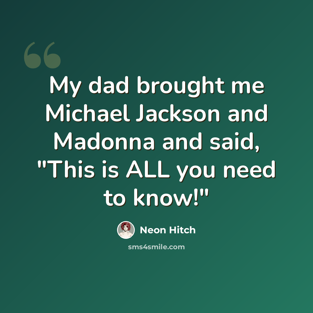 “My dad brought me Michael Jackson and Madonna and said, "This is ALL you need to know!"” quote by Neon Hitch