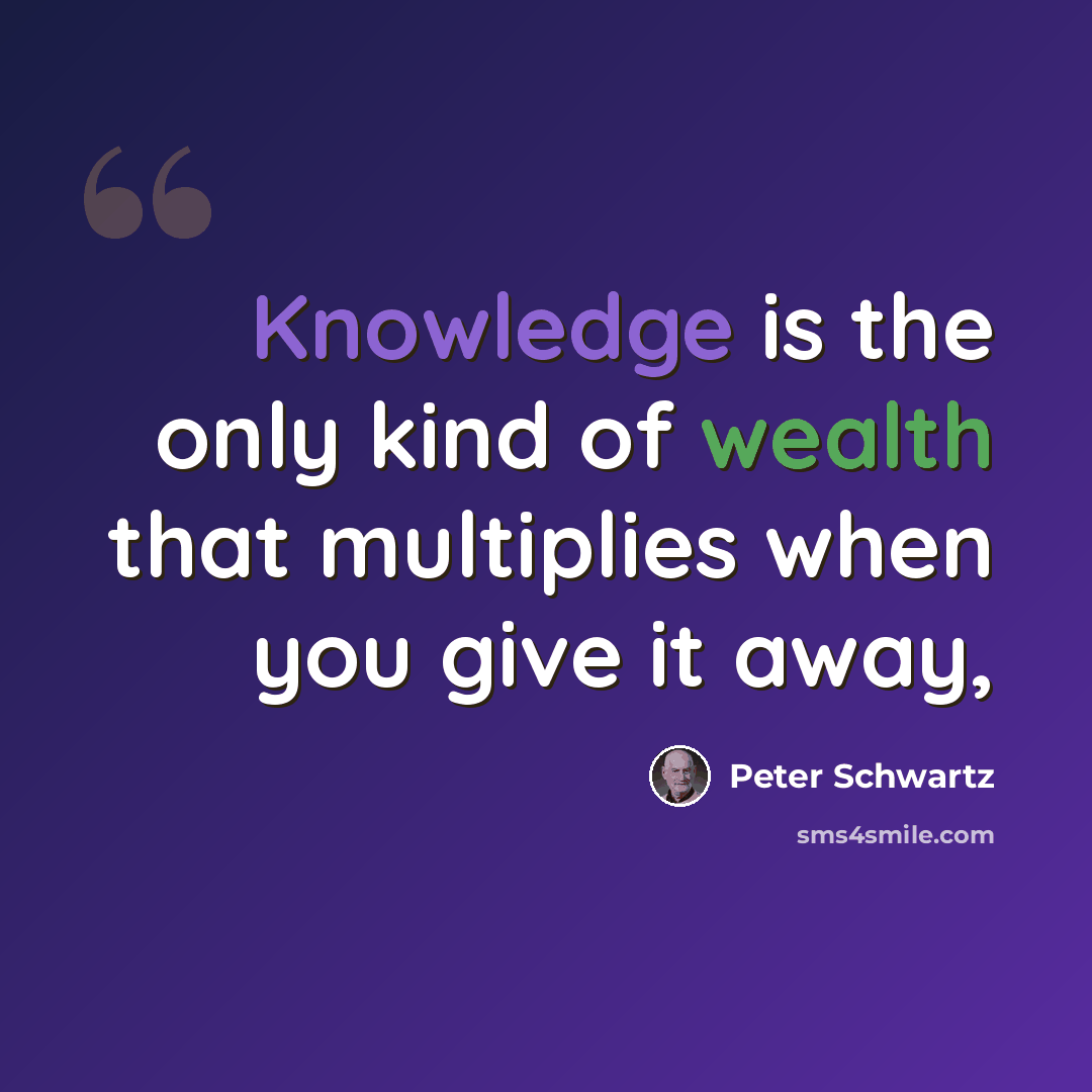 “Knowledge is the only kind of wealth that multiplies when you give it away,” quote by Peter Schwartz