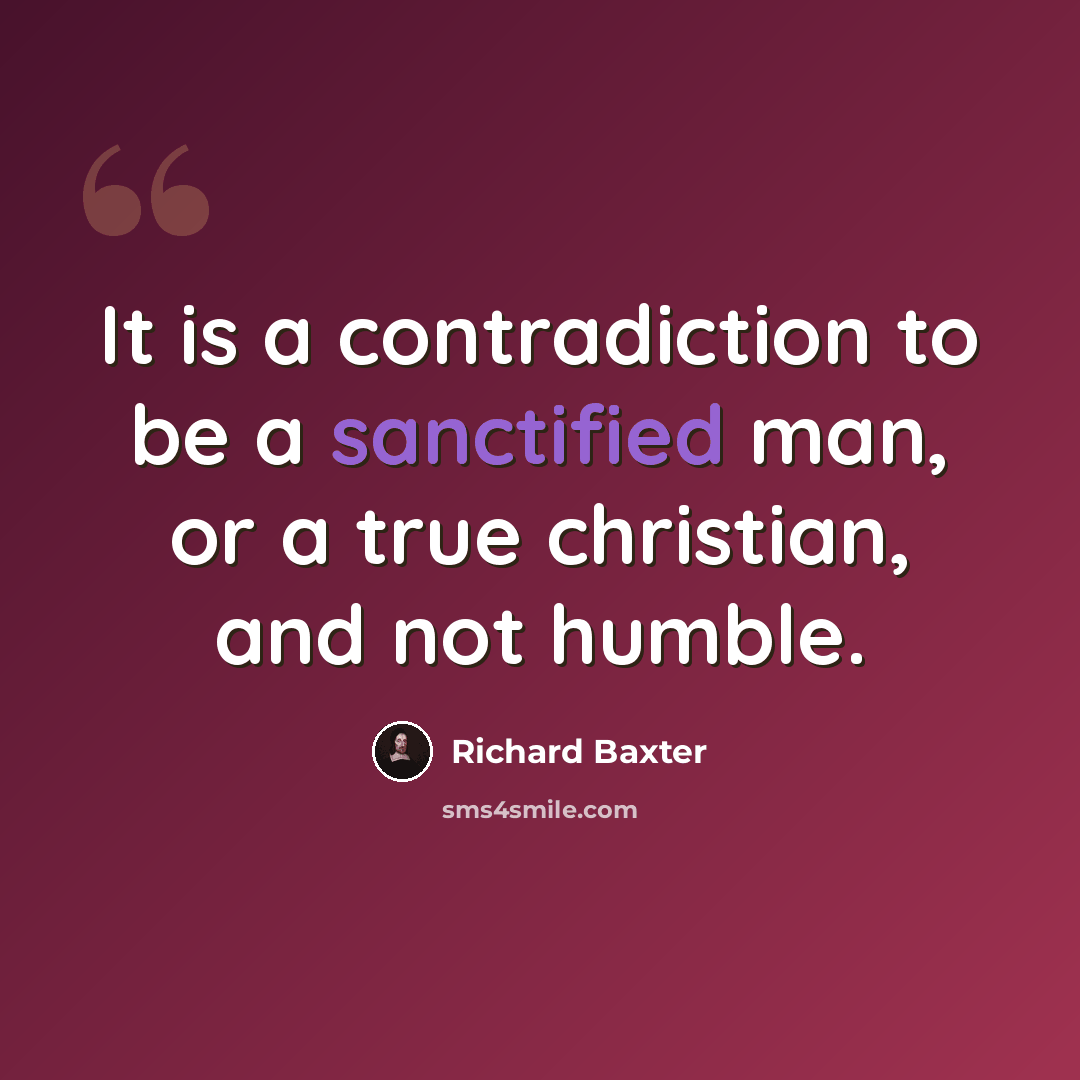 “It is a contradiction to be a sanctified man, or a true christian, and not humble.” quote by Richard Baxter