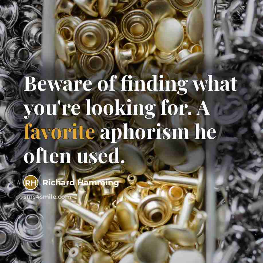 “Beware of finding what you're looking for. A favorite aphorism he often used.” quote by Richard Hamming