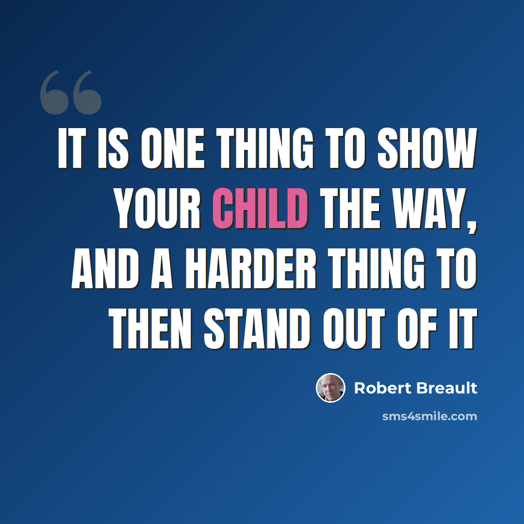 “It is one thing to show your child the way, and a harder thing to then stand out of it” quote by Robert Breault