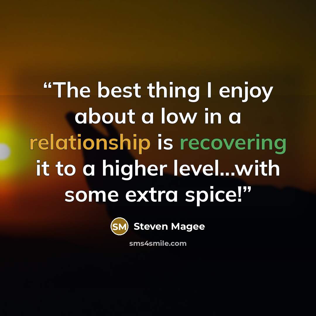“The best thing I enjoy about a low in a relationship is recovering it to a higher level...with some extra spice!” quote by Steven Magee