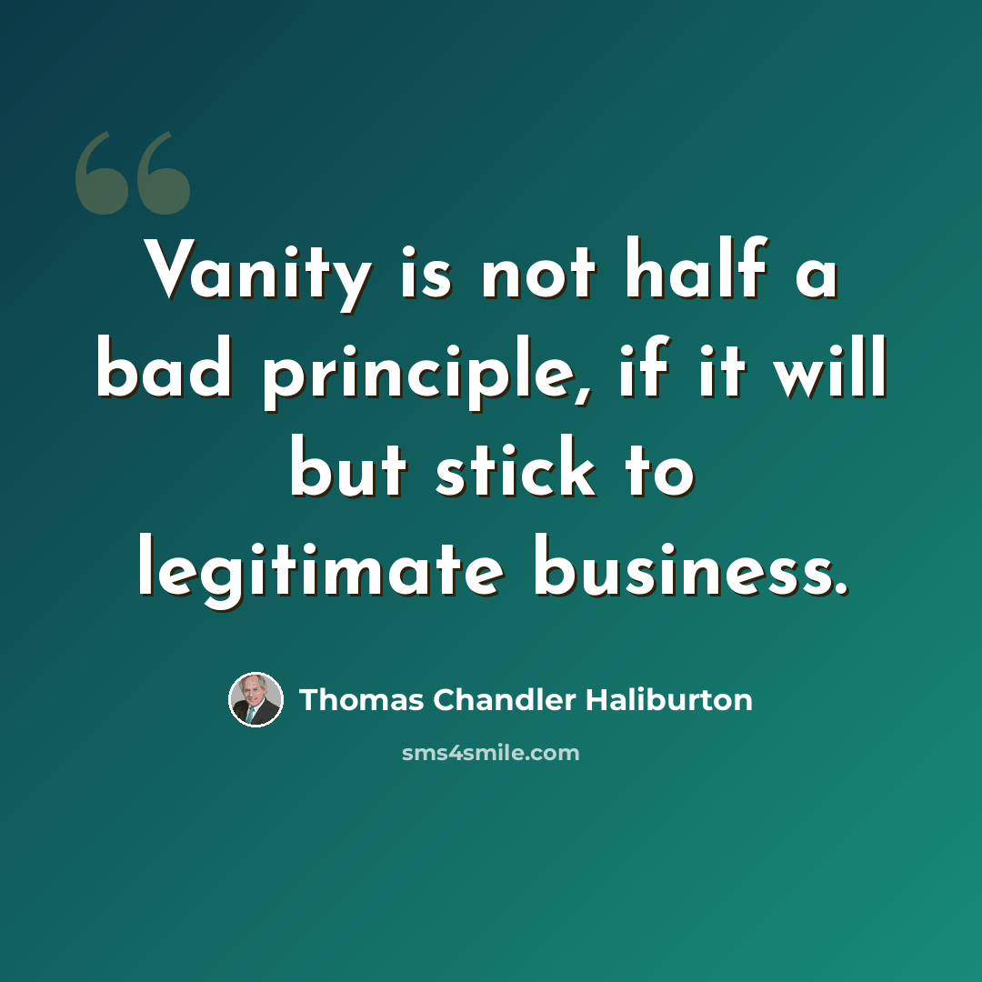 “Vanity is not half a bad principle, if it will but stick to legitimate business.” quote by Thomas Chandler Haliburton