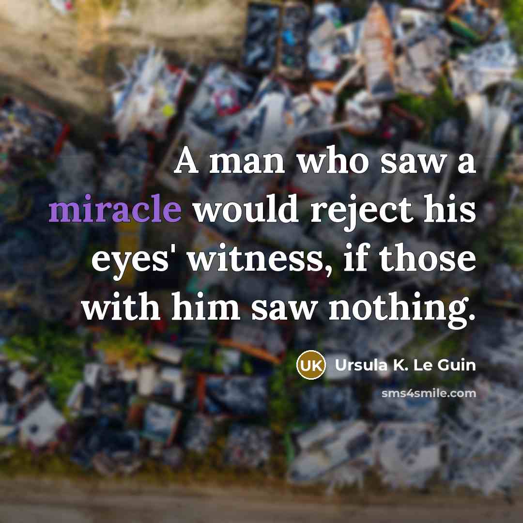 “A man who saw a miracle would reject his eyes' witness, if those with him saw nothing.” quote by Ursula K. Le Guin
