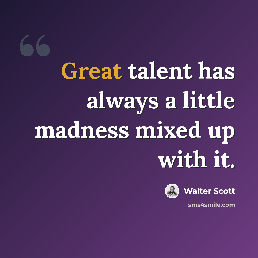 “Great talent has always a little madness mixed up with it.” quote by Walter Scott
