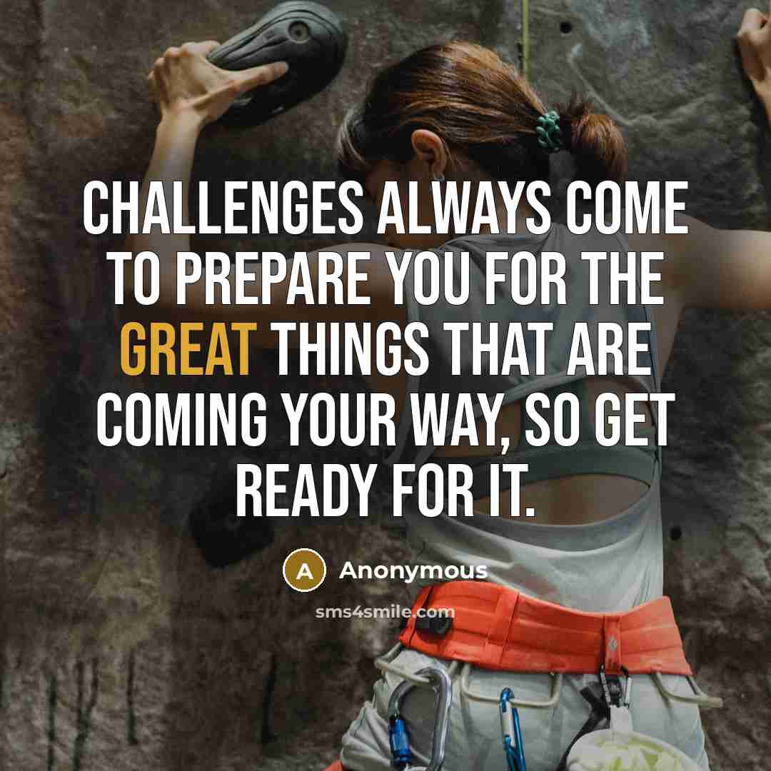 “Challenges always come to prepare you for the great things that are coming your way, so get ready for it.” quote by Anonymous