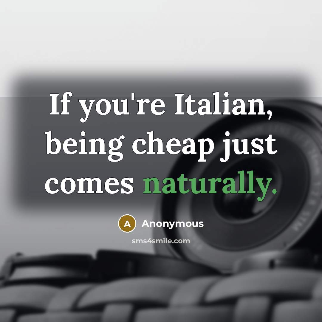 “If you're Italian, being cheap just comes naturally.” quote by Anonymous