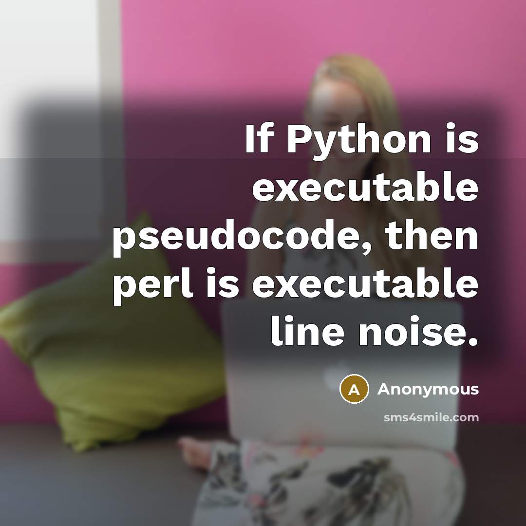 “If Python is executable pseudocode, then perl is executable line noise.” quote by Anonymous