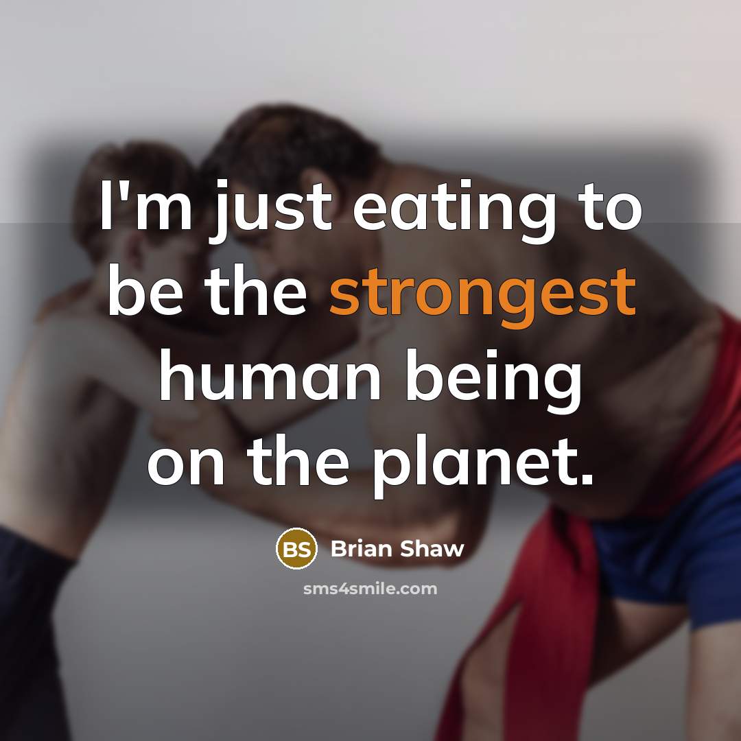 “I'm just eating to be the strongest human being on the planet.” quote by Brian Shaw