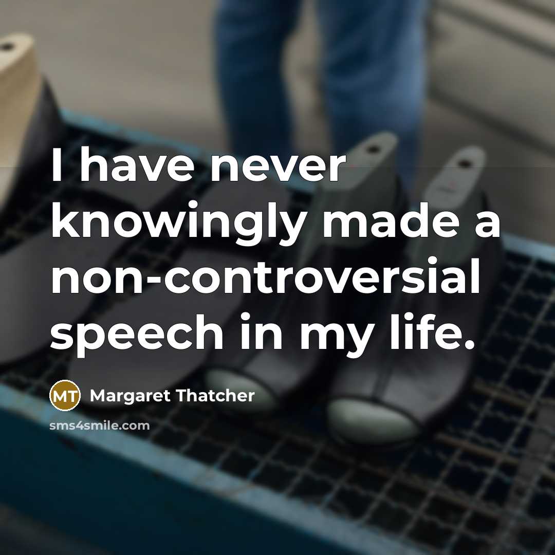 “I have never knowingly made a non-controversial speech in my life.” quote by Margaret Thatcher