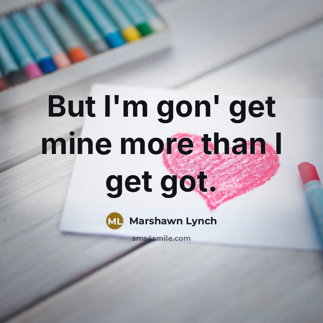 “But I'm gon' get mine more than I get got.” quote by Marshawn Lynch