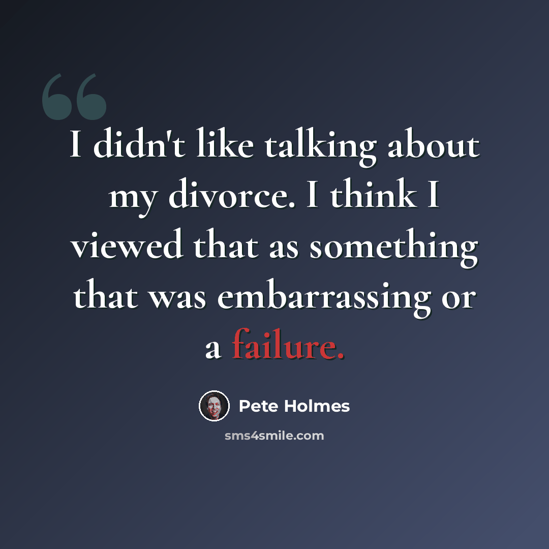 “I didn't like talking about my divorce. I think I viewed that as something that was embarrassing or a failure.” quote by Pete Holmes