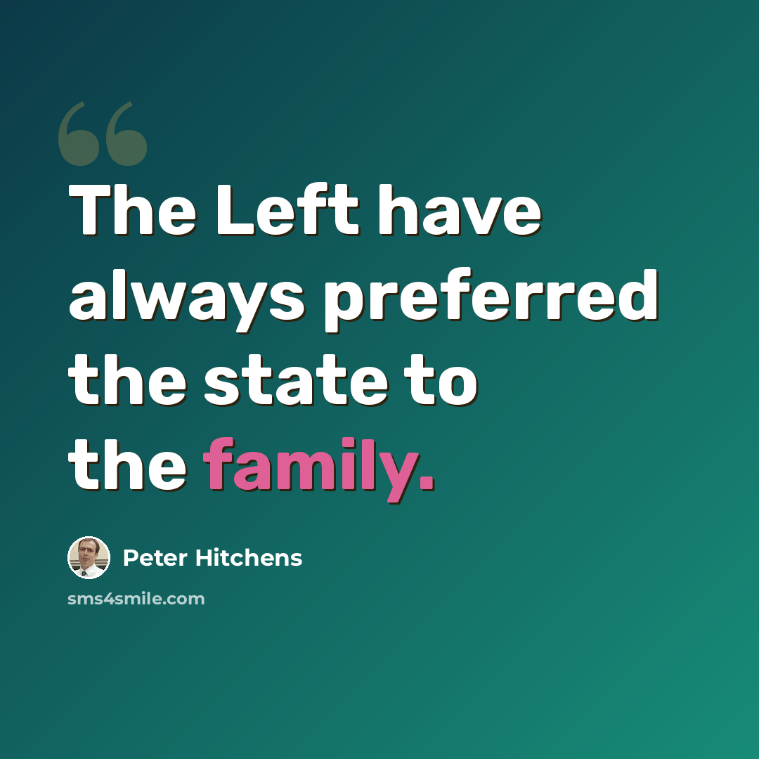 “The Left have always preferred the state to the family.” quote by Peter Hitchens