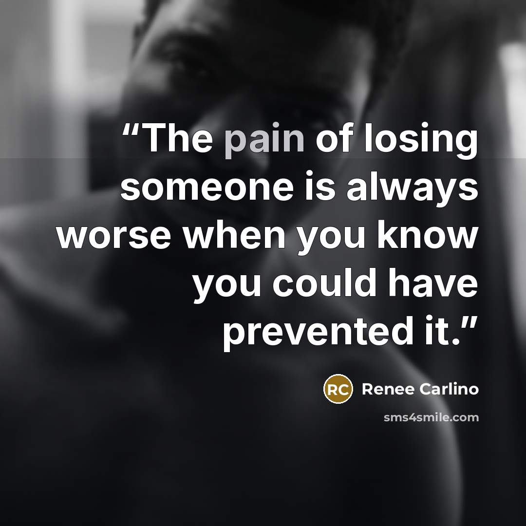 “The pain of losing someone is always worse when you know you could have prevented it.” quote by Renee Carlino