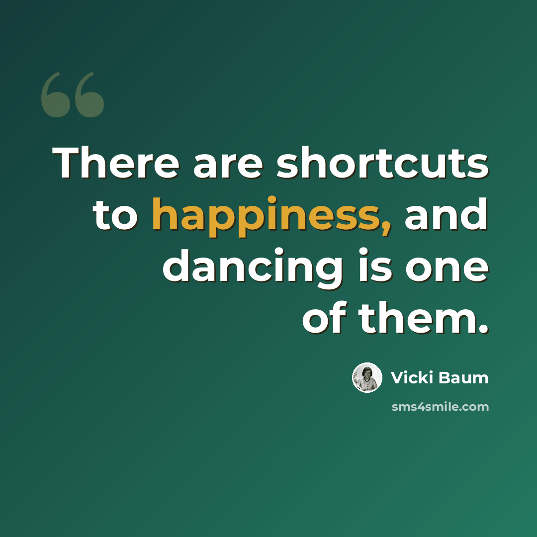 “There are shortcuts to happiness, and dancing is one of them.” quote by Vicki Baum