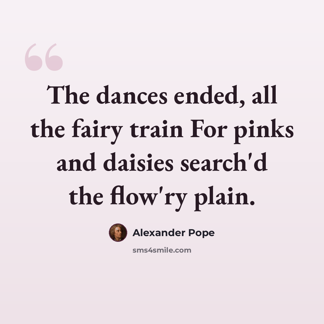 “The dances ended, all the fairy train For pinks and daisies search'd the flow'ry plain.” quote by Alexander Pope