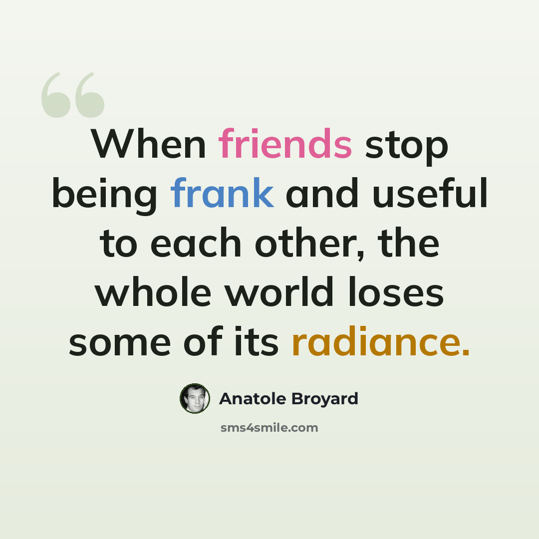 “When friends stop being frank and useful to each other, the whole world loses some of its radiance.” quote by Anatole Broyard