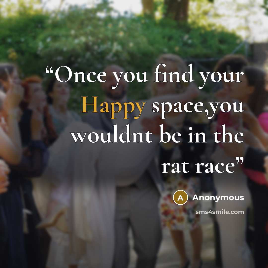 “Once you find your Happy space,you wouldnt be in the rat race” quote by Anonymous