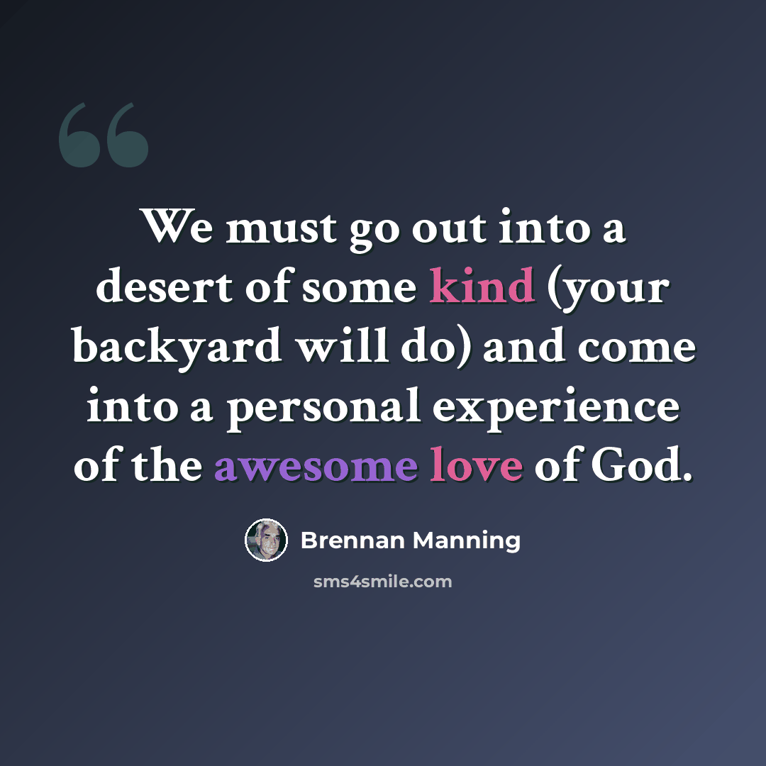 “We must go out into a desert of some kind (your backyard will do) and come into a personal experience of the awesome love of God.” quote by Brennan Manning