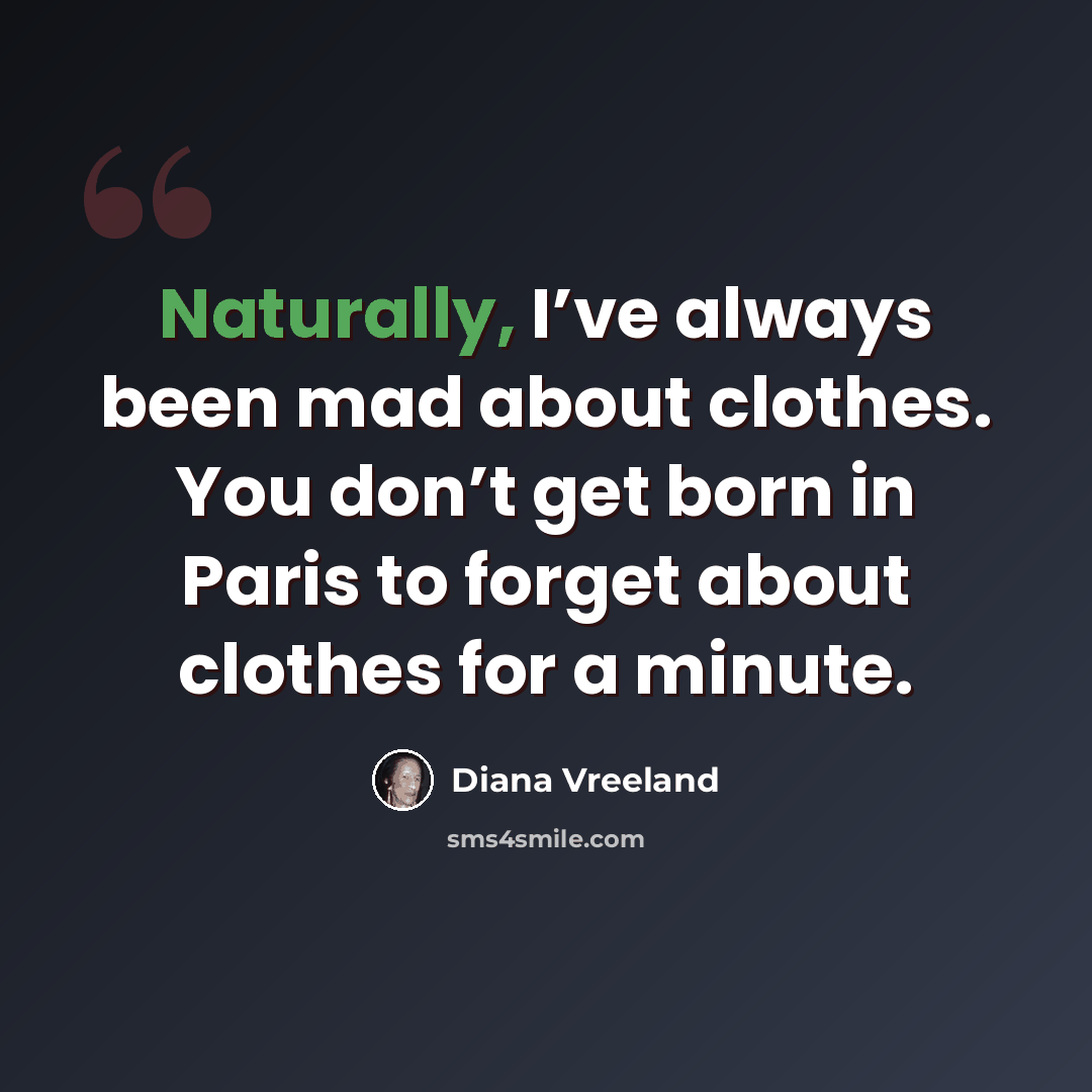 “Naturally, I’ve always been mad about clothes. You don’t get born in Paris to forget about clothes for a minute.” quote by Diana Vreeland