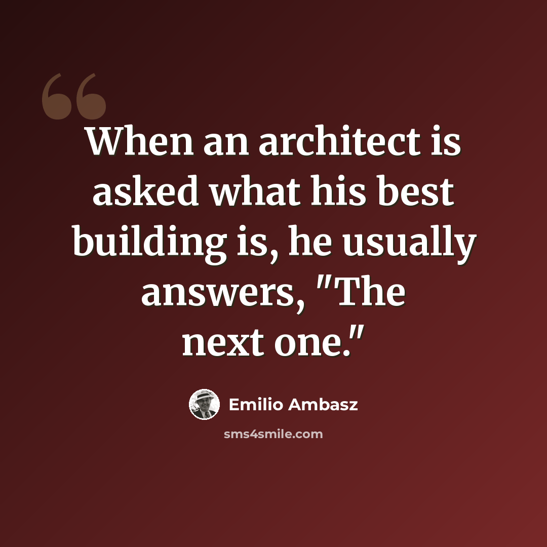 “When an architect is asked what his best building is, he usually answers, "The next one."” quote by Emilio Ambasz