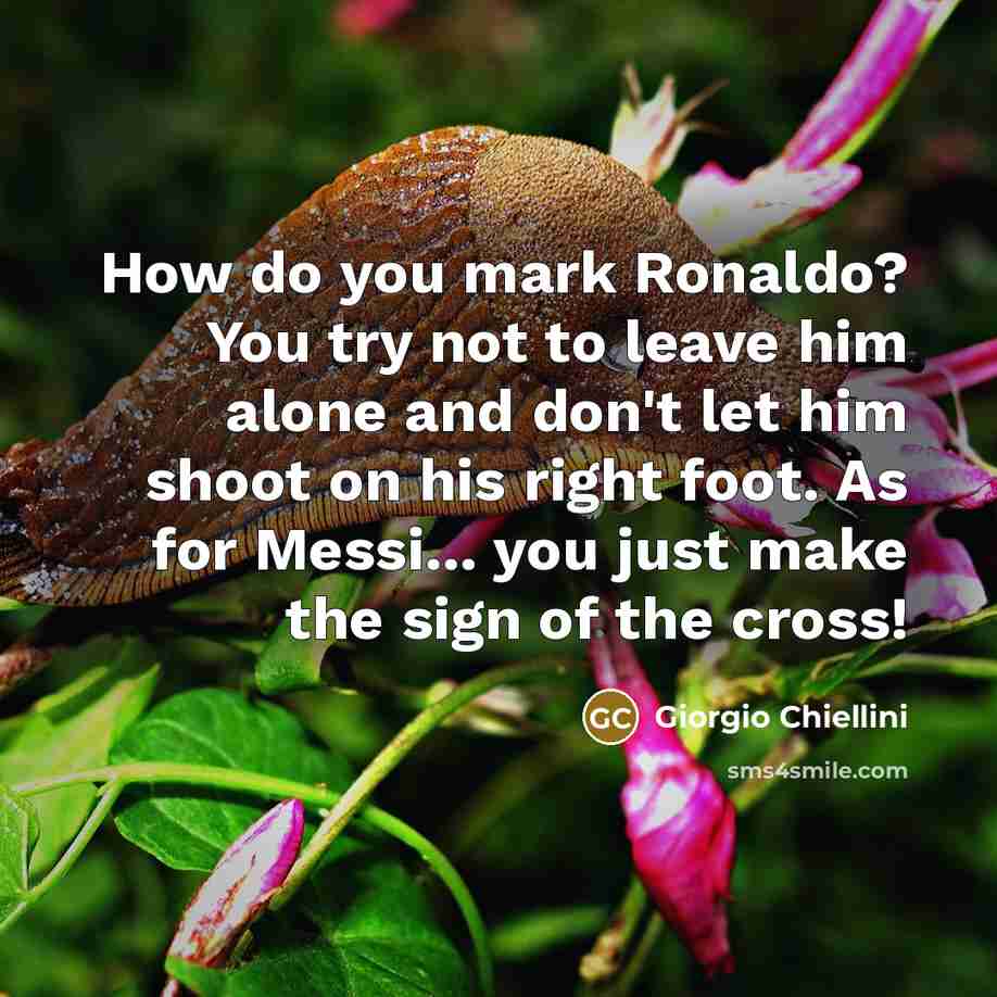 “How do you mark Ronaldo? You try not to leave him alone and don't let him shoot on his right foot. As for Messi... you just make the sign of the cross!” quote by Giorgio Chiellini