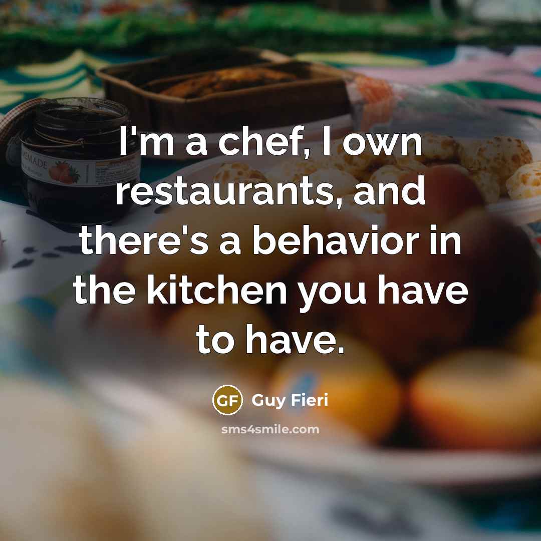 “I'm a chef, I own restaurants, and there's a behavior in the kitchen you have to have.” quote by Guy Fieri