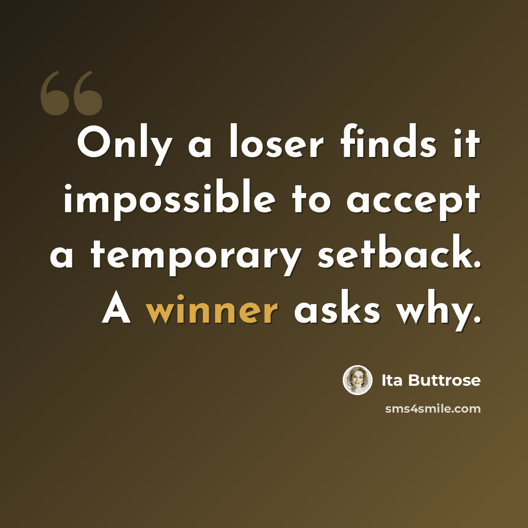 “Only a loser finds it impossible to accept a temporary setback. A winner asks why.” quote by Ita Buttrose