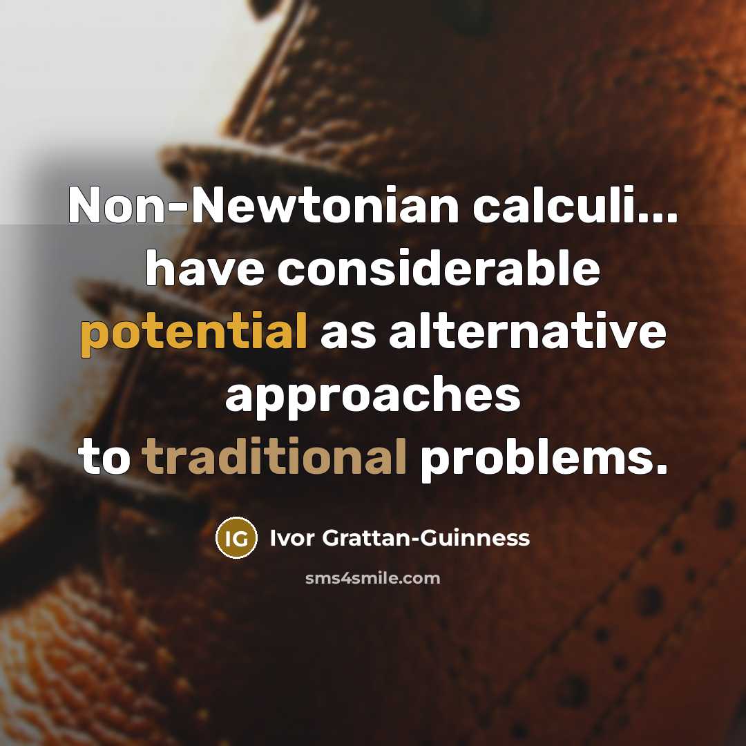 “Non-Newtonian calculi... have considerable potential as alternative approaches to traditional problems.” quote by Ivor Grattan-Guinness