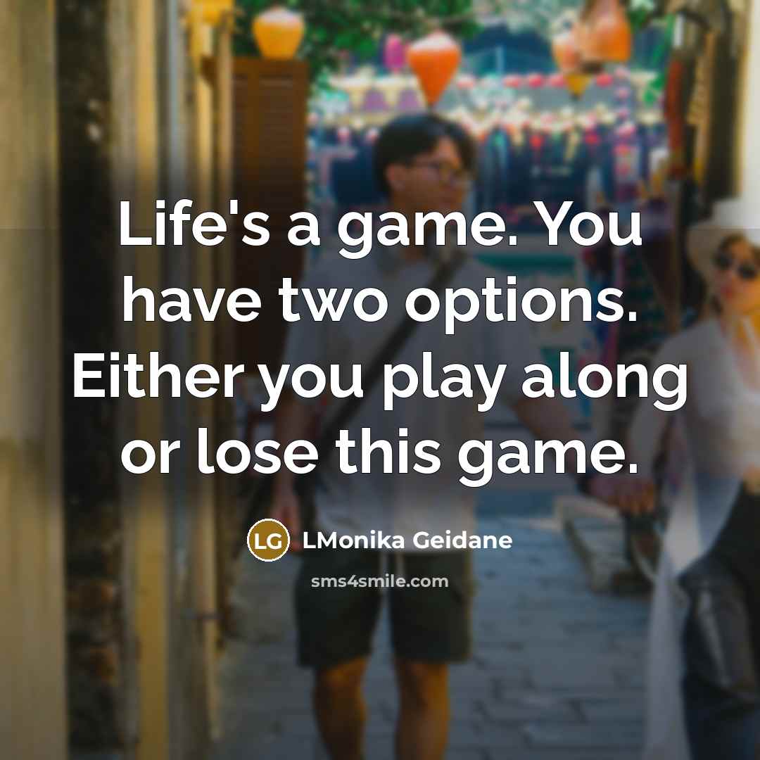 “Life's a game. You have two options. Either you play along or lose this game.” quote by LMonika Geidane