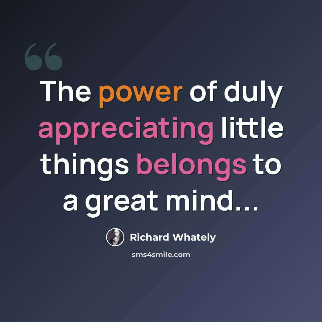 “The power of duly appreciating little things belongs to a great mind...” quote by Richard Whately