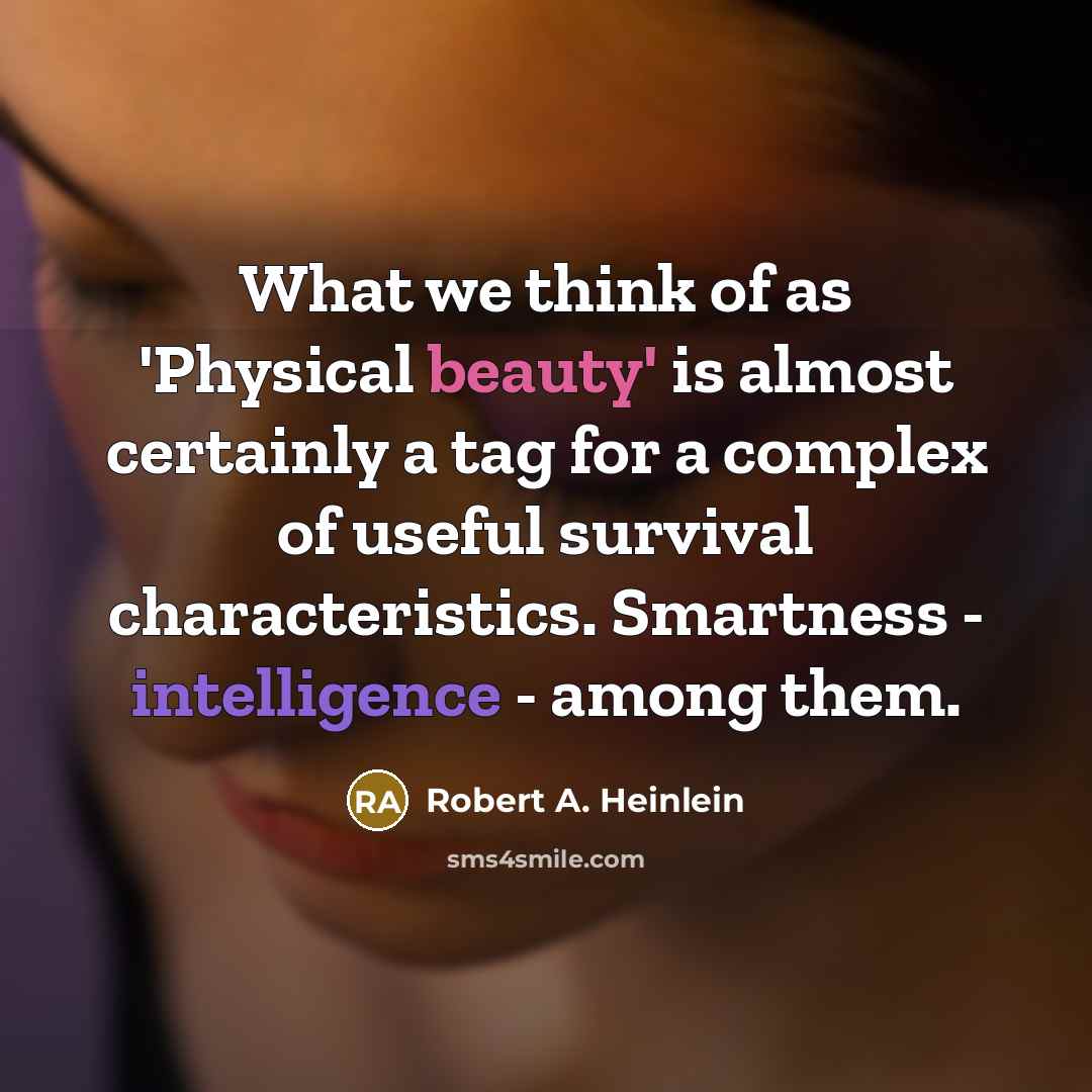 “What we think of as 'Physical beauty' is almost certainly a tag for a complex of useful survival characteristics. Smartness - intelligence - among them.” quote by Robert A. Heinlein
