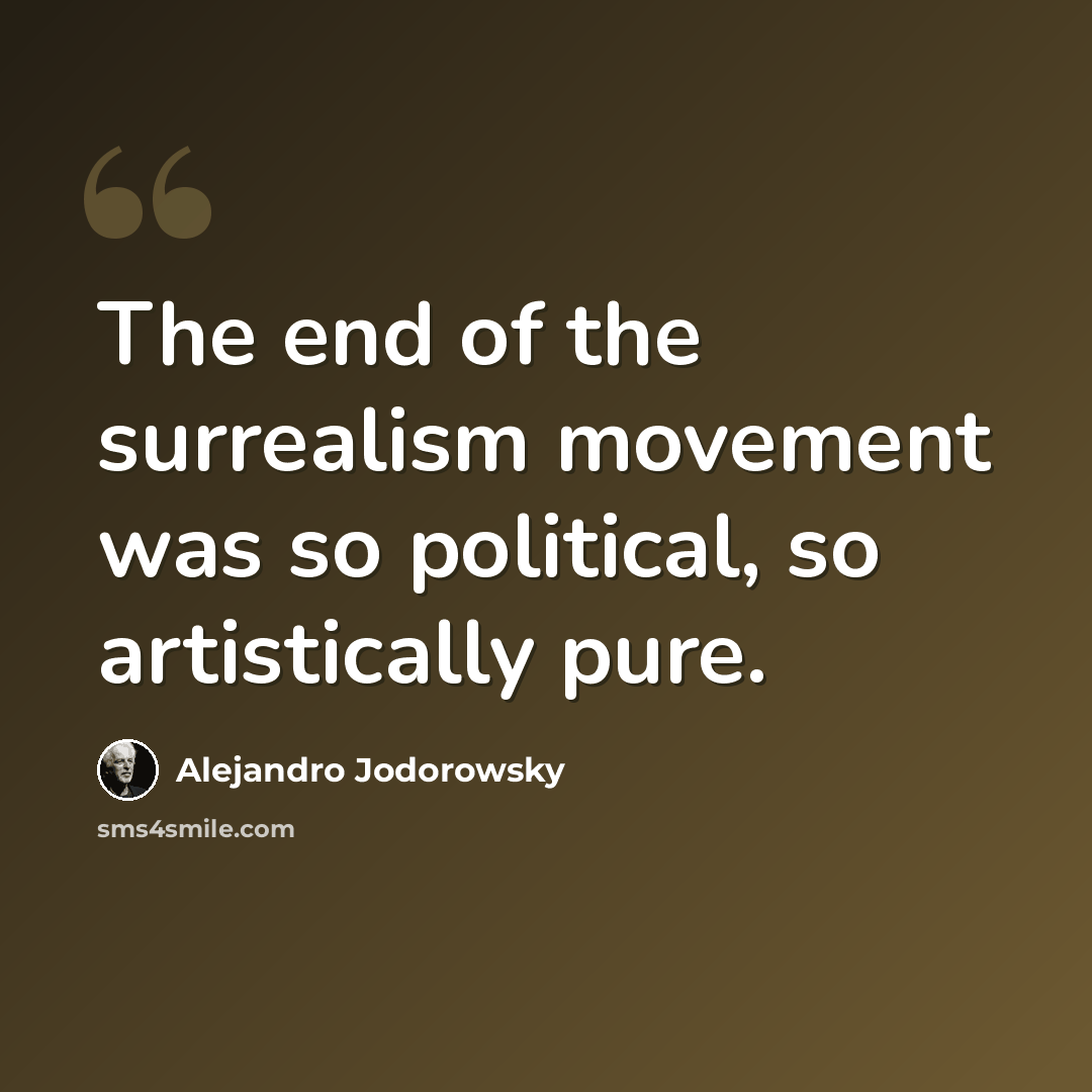 “The end of the surrealism movement was so political, so artistically pure.” quote by Alejandro Jodorowsky