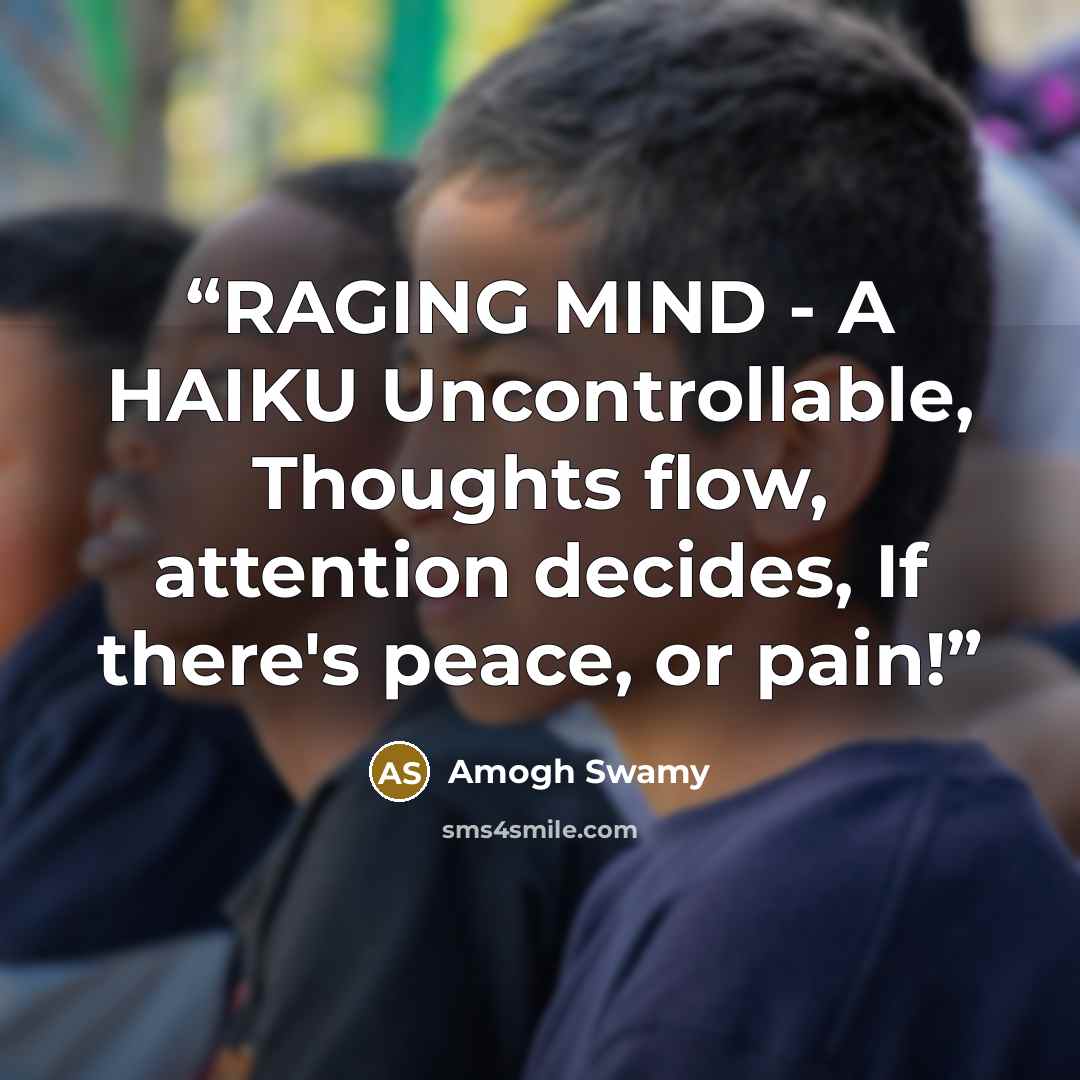 “RAGING MIND - A HAIKU Uncontrollable, Thoughts flow, attention decides, If there's peace, or pain!” quote by Amogh Swamy