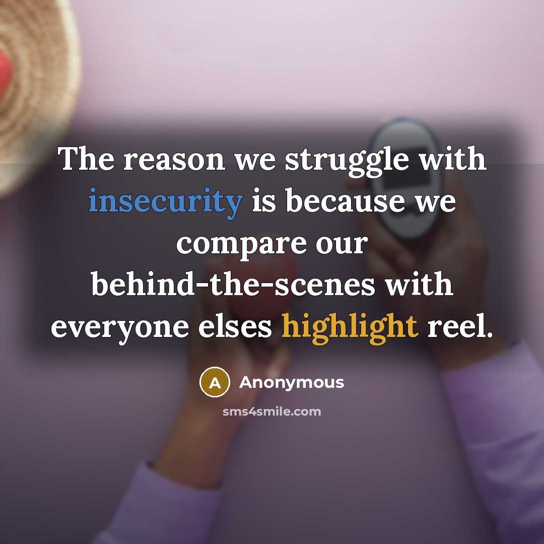 “The reason we struggle with insecurity is because we compare our behind-the-scenes with everyone elses highlight reel.” quote by Anonymous